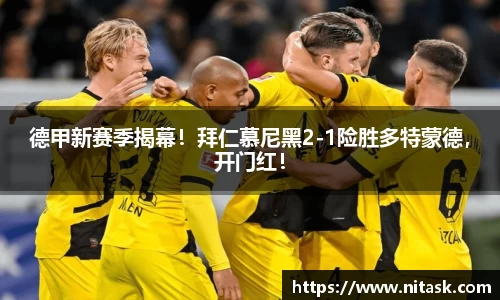德甲新赛季揭幕！拜仁慕尼黑2-1险胜多特蒙德，开门红！