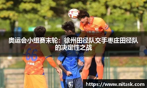 奥运会小组赛末轮：徐州田径队交手枣庄田径队的决定性之战