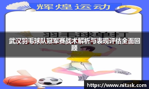 武汉羽毛球队冠军赛战术解析与表现评估全面回顾