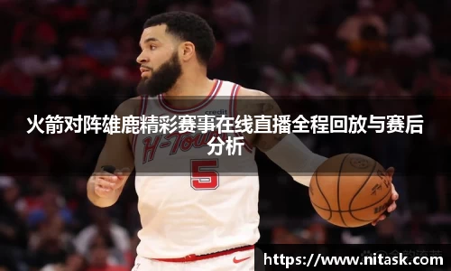火箭对阵雄鹿精彩赛事在线直播全程回放与赛后分析