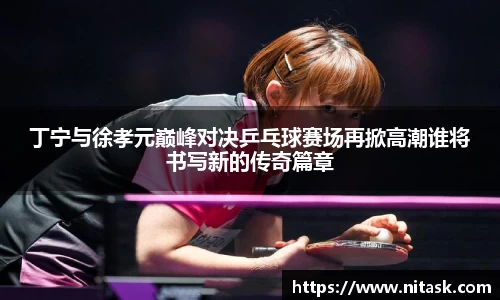丁宁与徐孝元巅峰对决乒乓球赛场再掀高潮谁将书写新的传奇篇章